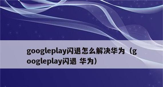 如何安装GooglePlay在华为/荣耀手机上（快速解决无法使用Google服务的问题）