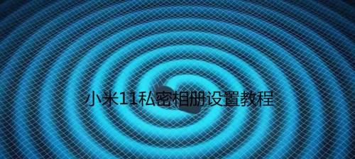 小米私密相册（快速了解小米私密相册的导出功能以及如何确保隐私安全）