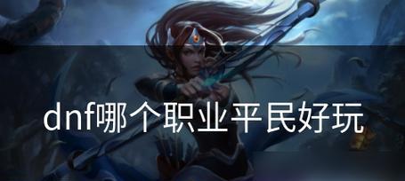dnf中哪些职业适合平民玩家？选择这些职业的理由是什么？